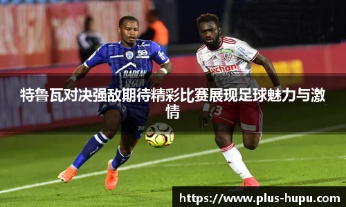 特鲁瓦对决强敌期待精彩比赛展现足球魅力与激情